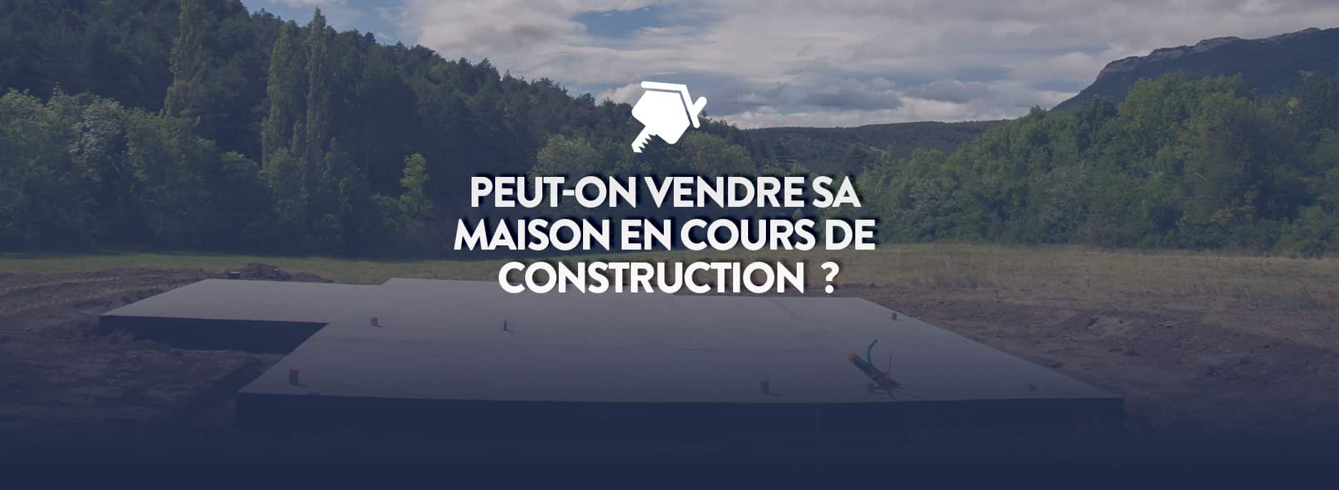 Peuton vendre sa maison en cours de construction ? Maison Pas Cher